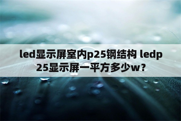 led显示屏室内p25钢结构 ledp25显示屏一平方多少w？