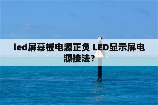 led屏幕板电源正负 LED显示屏电源接法？