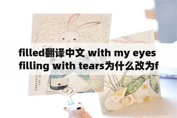 filled翻译中文 with my eyes filling with tears为什么改为filled？