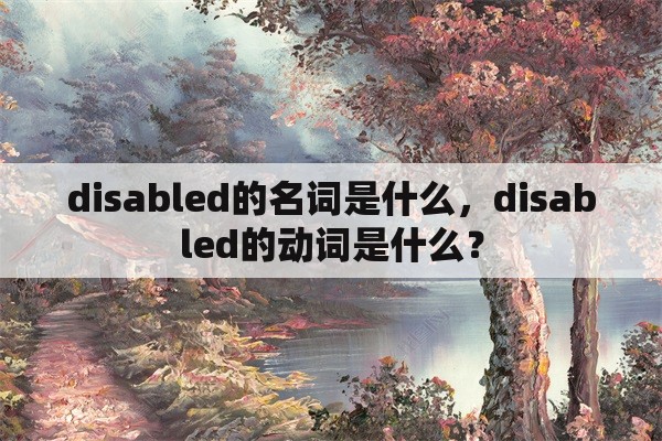 disabled的名词是什么，disabled的动词是什么？
