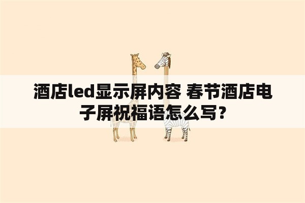 酒店led显示屏内容 春节酒店电子屏祝福语怎么写？
