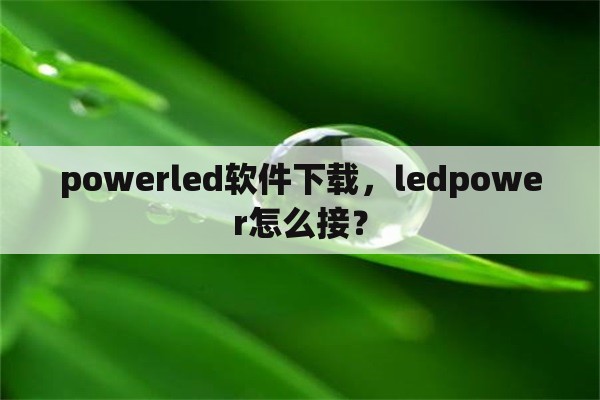 powerled软件下载，ledpower怎么接？