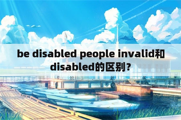 be disabled people invalid和disabled的区别？