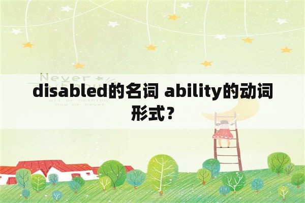 disabled的名词 ability的动词形式？