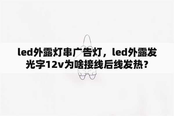 led外露灯串广告灯，led外露发光字12v为啥接线后线发热？