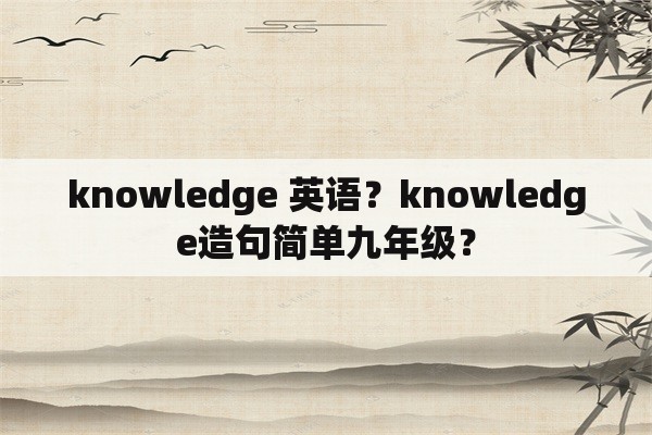 knowledge 英语？knowledge造句简单九年级？