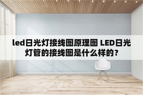 led日光灯接线图原理图 LED日光灯管的接线图是什么样的？