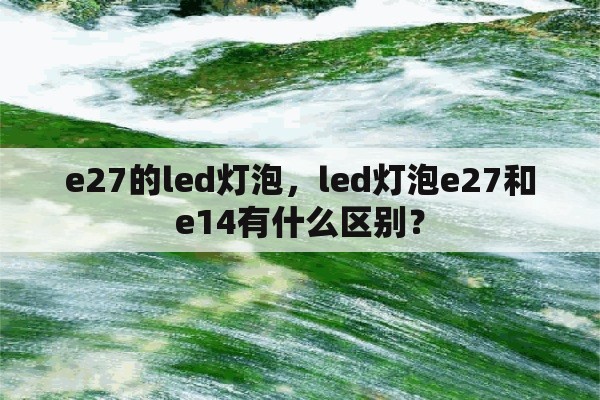 e27的led灯泡，led灯泡e27和e14有什么区别？