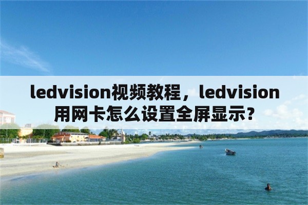 ledvision视频教程，ledvision用网卡怎么设置全屏显示？