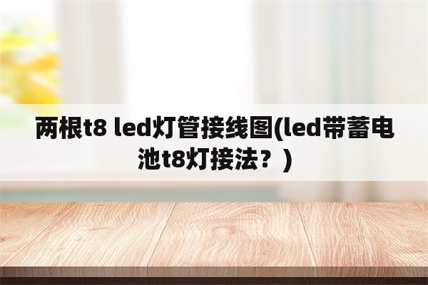 两根t8 led灯管接线图(led带蓄电池t8灯接法？)