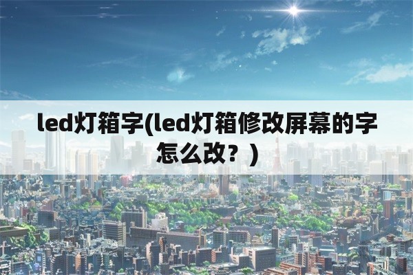 led灯箱字(led灯箱修改屏幕的字怎么改？)