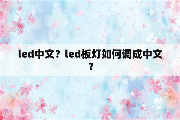 led中文？led板灯如何调成中文？