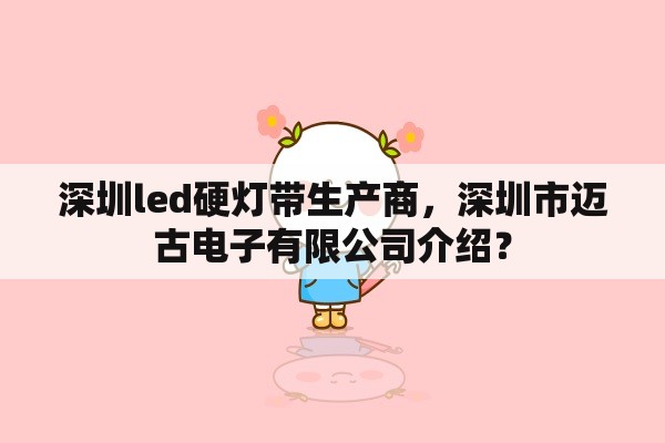 深圳led硬灯带生产商，深圳市迈古电子有限公司介绍？