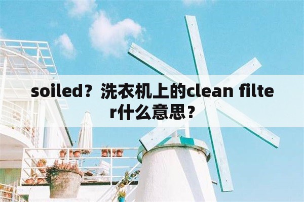 soiled？洗衣机上的clean filter什么意思？