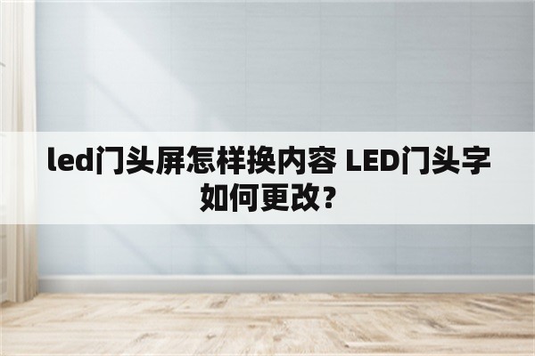 led门头屏怎样换内容 LED门头字如何更改？