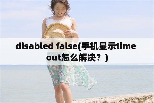 disabled false(手机显示time out怎么解决？)