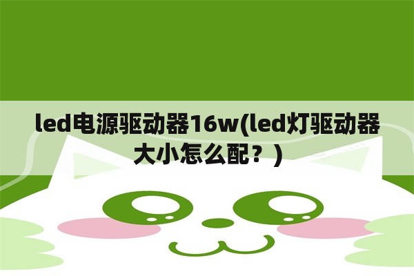 led电源驱动器16w(led灯驱动器大小怎么配？)