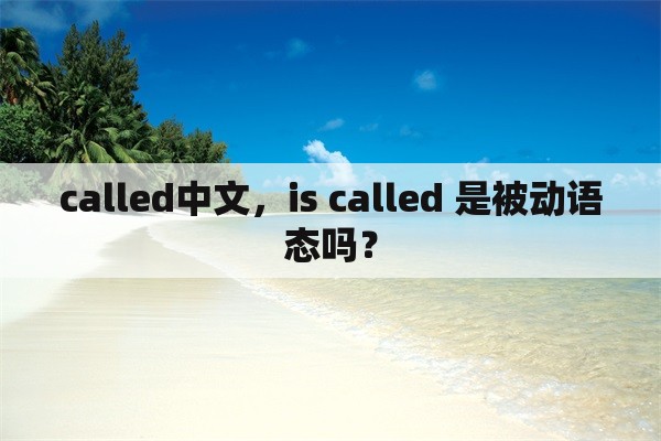 called中文，is called 是被动语态吗？