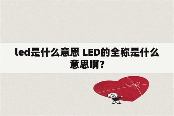 led是什么意思 LED的全称是什么意思啊？