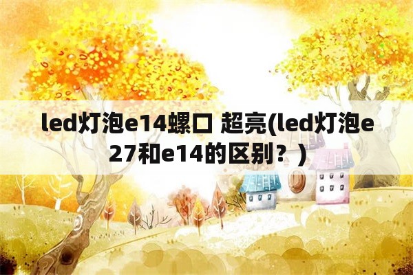 led灯泡e14螺口 超亮(led灯泡e27和e14的区别？)