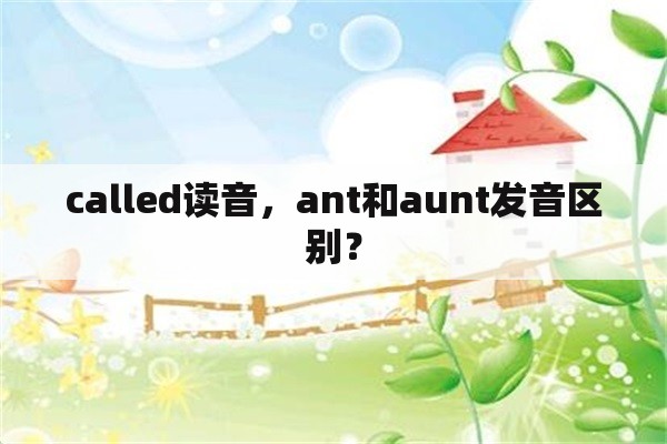 called读音，ant和aunt发音区别？