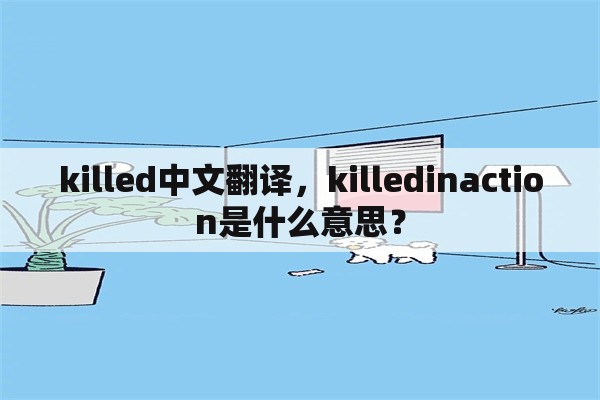killed中文翻译，killedinaction是什么意思？
