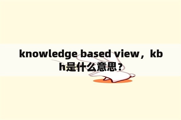 knowledge based view，kbh是什么意思？