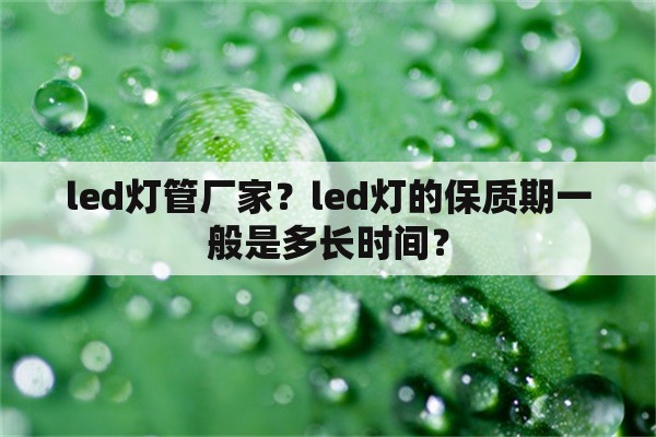 led灯管厂家？led灯的保质期一般是多长时间？