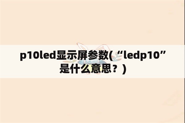 p10led显示屏参数(“ledp10”是什么意思？)