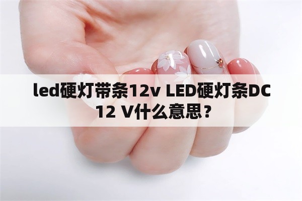 led硬灯带条12v LED硬灯条DC 12 V什么意思？