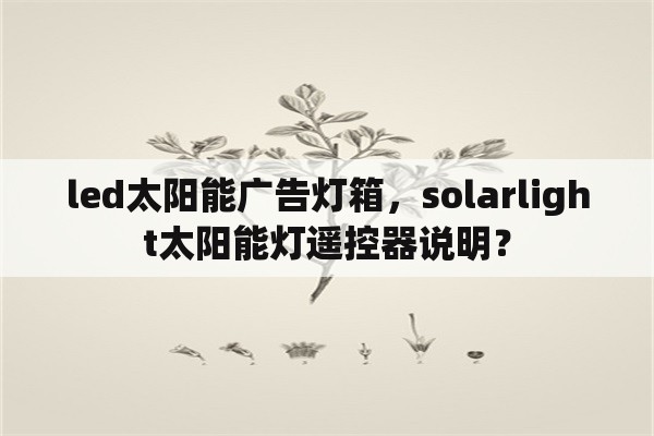 led太阳能广告灯箱，solarlight太阳能灯遥控器说明？
