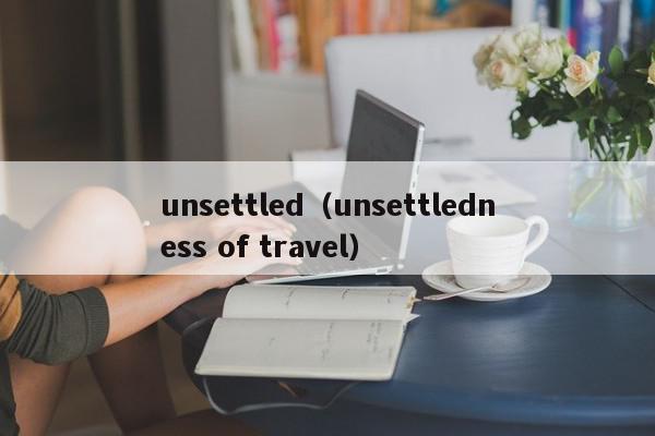 unsettled（unsettledness of travel）