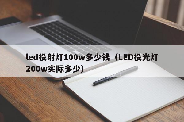 led投射灯100w多少钱（LED<strong>投光灯</strong>200w实际多少）