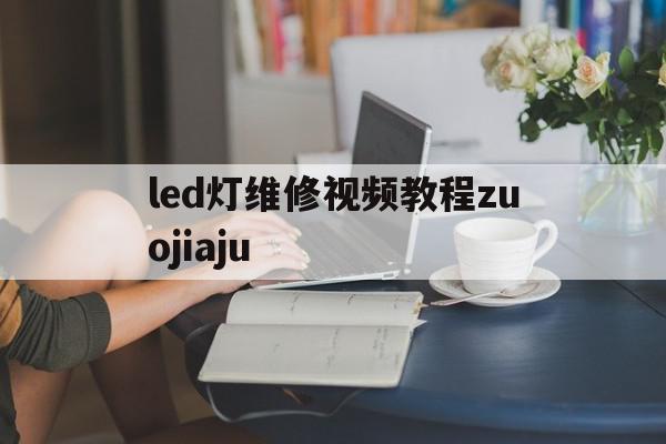 led灯维修视频教程zuojiaju的简单介绍