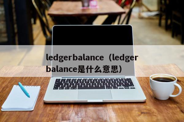 ledgerbalance（ledgerbalance是什么意思）