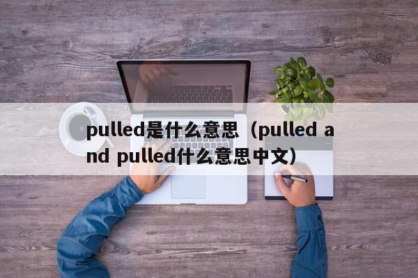 pulled是什么意思（pulled and pulled什么意思中文）