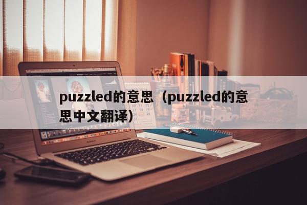 puzzled的意思（puzzled的意思中文翻译）