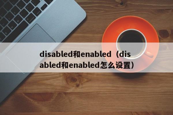 disabled和enabled（disabled和enabled怎么设置）