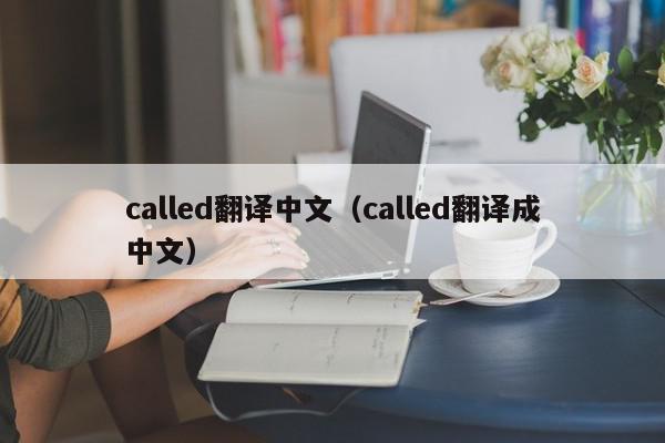 called翻译中文（called翻译成中文）