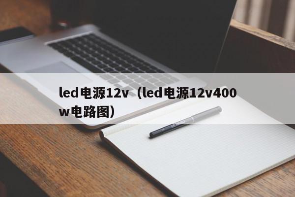 led电源12v（led电源12v400w电路图）