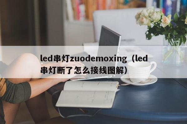 led串灯zuodemoxing（led串灯断了怎么接线图解）