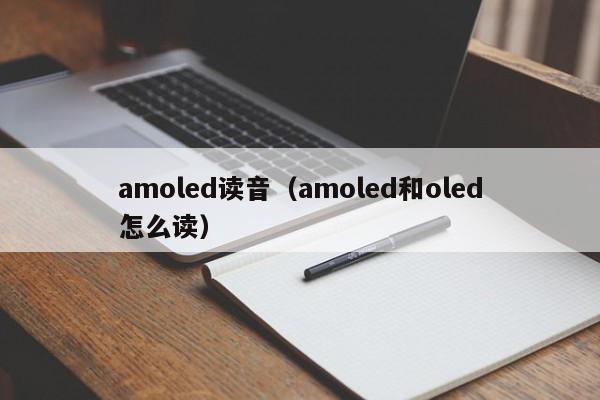 amoled读音（amoled和oled怎么读）