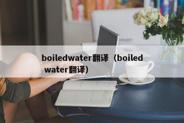boiledwater翻译（boiled water翻译）