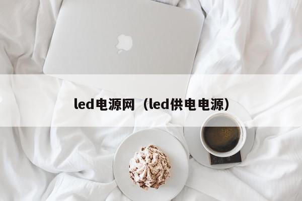 <strong>led电源</strong>网（led供电电源）