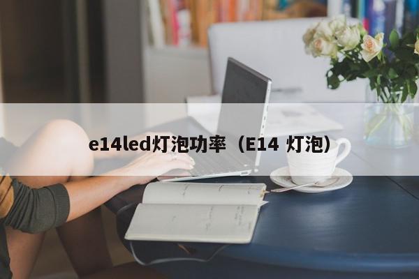 e14led灯泡功率（E14 灯泡）