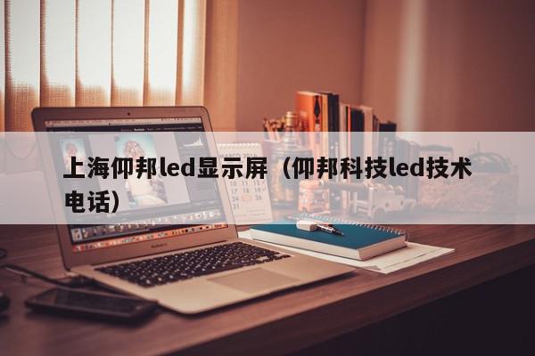上海仰邦led显示屏（仰邦科技led技术电话）