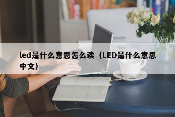 led是什么意思怎么读（LED是什么意思中文）