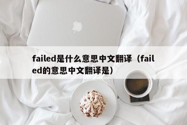 failed是什么意思中文翻译（failed的意思中文翻译是）