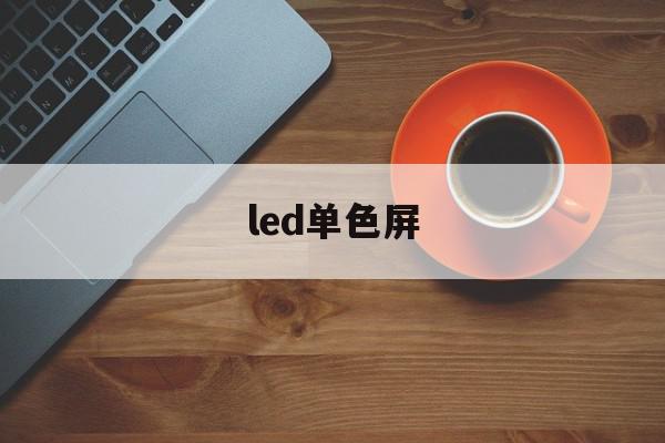 led单色屏(单色led屏多少钱一平方米)