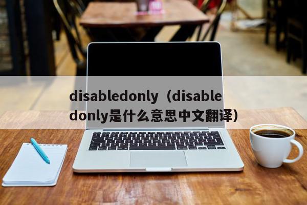 disabledonly（disabledonly是什么意思中文翻译）